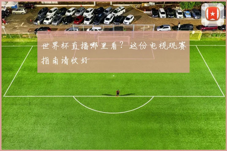 世界杯直播哪里看？这份电视观赛指南请收好
