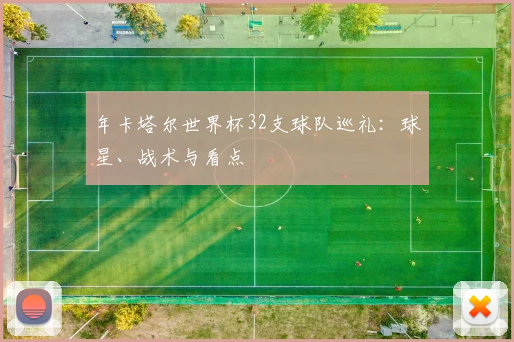 年卡塔尔世界杯32支球队巡礼：球星、战术与看点