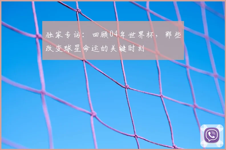 独家专访：回顾04年世界杯，那些改变球星命运的关键时刻