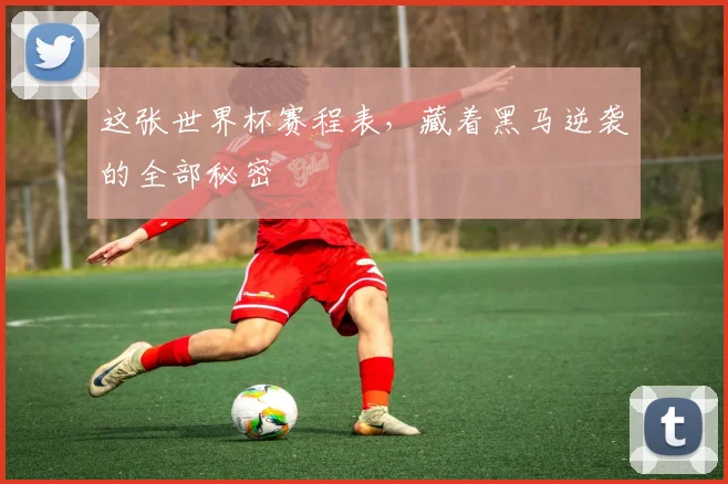 这张世界杯赛程表，藏着黑马逆袭的全部秘密