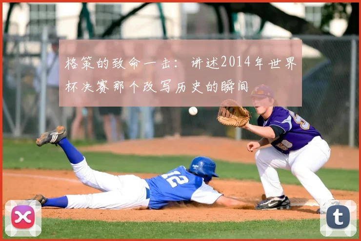 格策的致命一击：讲述2014年世界杯决赛那个改写历史的瞬间