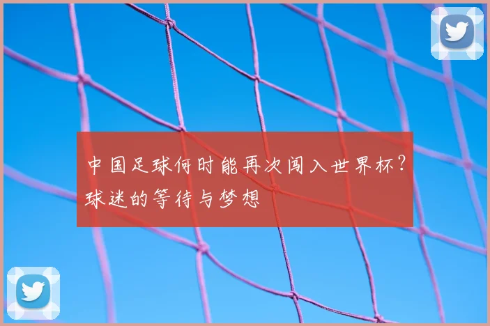 中国足球何时能再次闯入世界杯？球迷的等待与梦想