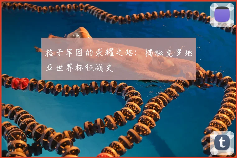格子军团的荣耀之路：揭秘克罗地亚世界杯征战史