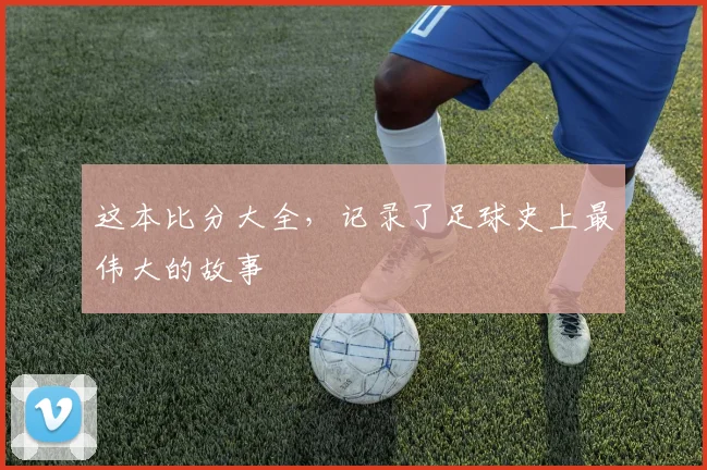 这本比分大全，记录了足球史上最伟大的故事