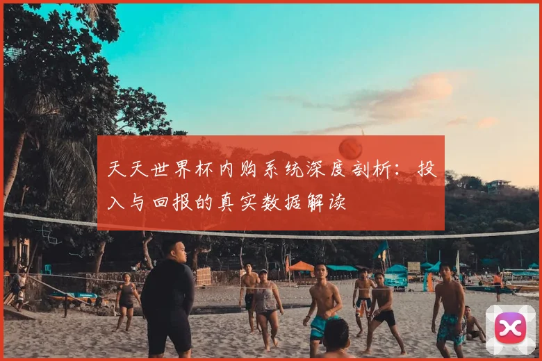 天天世界杯内购系统深度剖析：投入与回报的真实数据解读