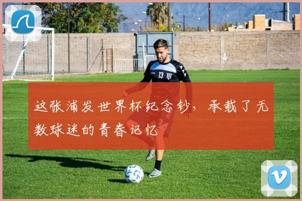 这张浦发世界杯纪念钞，承载了无数球迷的青春记忆
