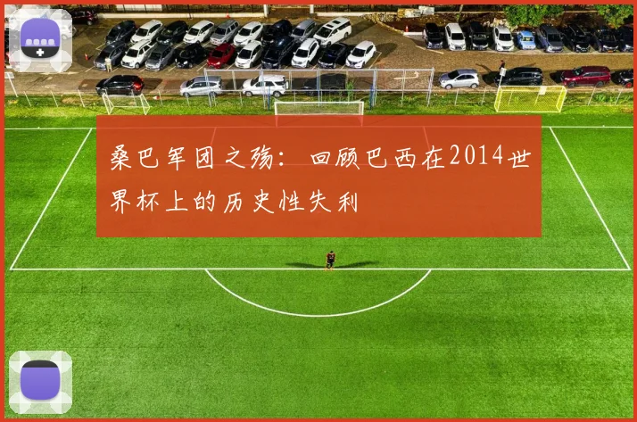 桑巴军团之殇：回顾巴西在2014世界杯上的历史性失利