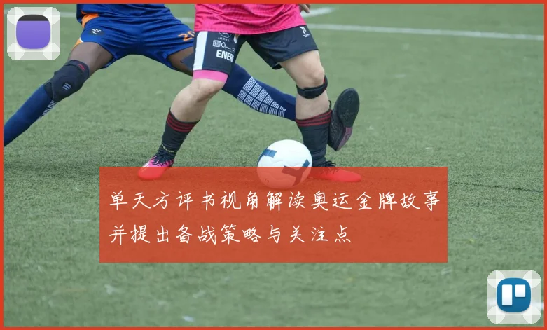 单天方评书视角解读奥运金牌故事并提出备战策略与关注点