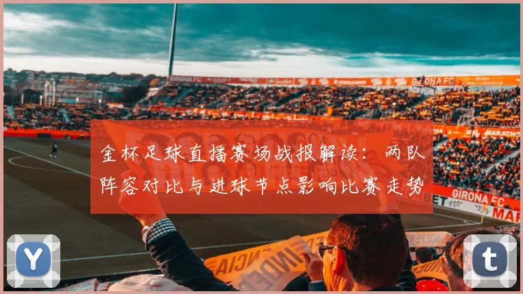 金杯足球直播赛场战报解读：两队阵容对比与进球节点影响比赛走势