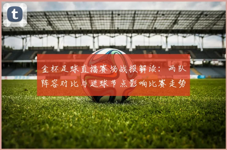 金杯足球直播赛场战报解读：两队阵容对比与进球节点影响比赛走势