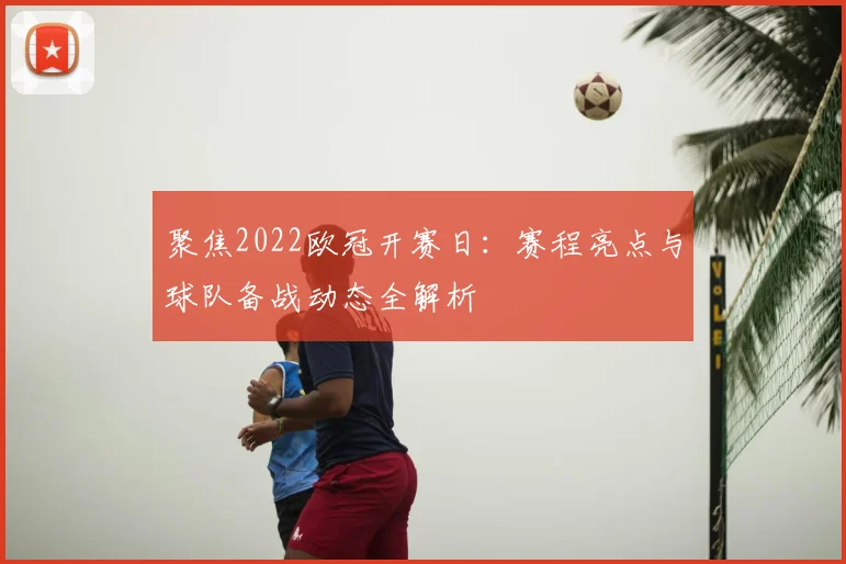 聚焦2022欧冠开赛日：赛程亮点与球队备战动态全解析