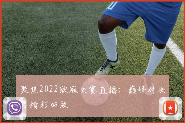 聚焦2022欧冠决赛直播：巅峰对决与精彩回放